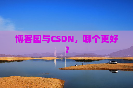 博客园与CSDN,哪个更好?